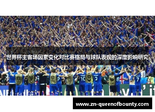 世界杯主客场因素变化对比赛格局与球队表现的深度影响研究