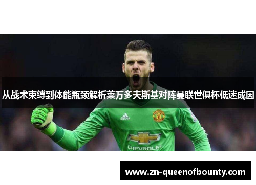 从战术束缚到体能瓶颈解析莱万多夫斯基对阵曼联世俱杯低迷成因 从战术束缚到体能瓶颈解析莱万多夫斯基对阵曼联世俱杯低迷成因