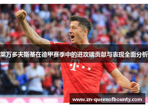 莱万多夫斯基在德甲赛季中的进攻端贡献与表现全面分析 莱万多夫斯基在德甲赛季中的进攻端贡献与表现全面分析