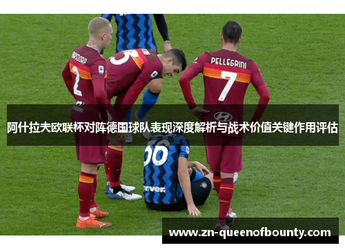 阿什拉夫欧联杯对阵德国球队表现深度解析与战术价值关键作用评估 阿什拉夫欧联杯对阵德国球队表现深度解析与战术价值关键作用评估