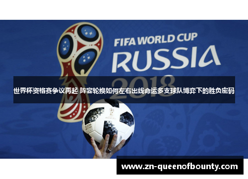 世界杯资格赛争议再起 阵容轮换如何左右出线命运多支球队博弈下的胜负密码 世界杯资格赛争议再起 阵容轮换如何左右出线命运多支球队博弈下的胜负密码