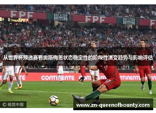 从世界杯预选赛看奥斯梅恩状态稳定性的阶段性演变趋势与影响评估 从世界杯预选赛看奥斯梅恩状态稳定性的阶段性演变趋势与影响评估