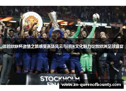 体验欧联杯激情之旅感受赛场风云与球迷文化魅力绽放欧洲足球盛宴 体验欧联杯激情之旅感受赛场风云与球迷文化魅力绽放欧洲足球盛宴