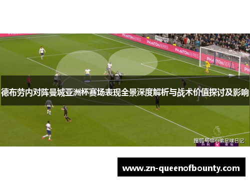 德布劳内对阵曼城亚洲杯赛场表现全景深度解析与战术价值探讨及影响 德布劳内对阵曼城亚洲杯赛场表现全景深度解析与战术价值探讨及影响