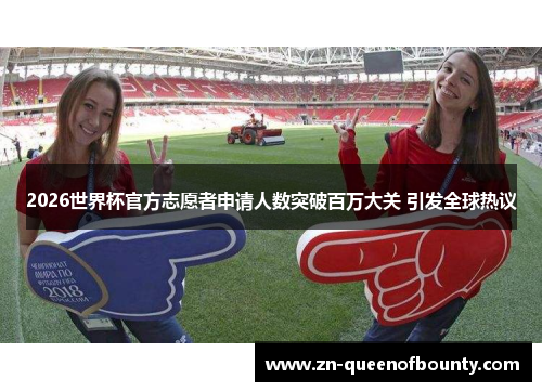 2026世界杯官方志愿者申请人数突破百万大关 引发全球热议 2026世界杯官方志愿者申请人数突破百万大关 引发全球热议
