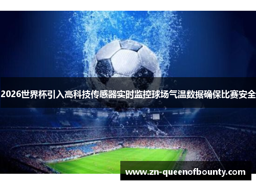 2026世界杯引入高科技传感器实时监控球场气温数据确保比赛安全