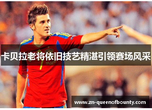 卡贝拉老将依旧技艺精湛引领赛场风采 卡贝拉老将依旧技艺精湛引领赛场风采