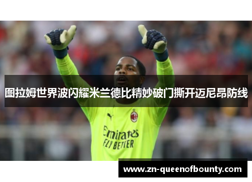 图拉姆世界波闪耀米兰德比精妙破门撕开迈尼昂防线 图拉姆世界波闪耀米兰德比精妙破门撕开迈尼昂防线