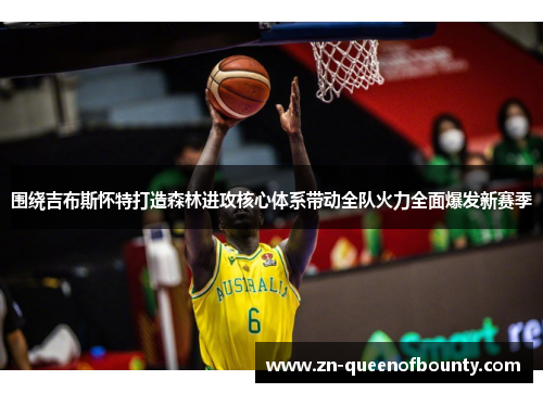 围绕吉布斯怀特打造森林进攻核心体系带动全队火力全面爆发新赛季 围绕吉布斯怀特打造森林进攻核心体系带动全队火力全面爆发新赛季