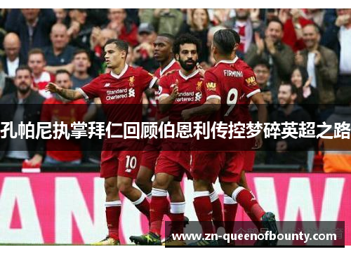 孔帕尼执掌拜仁回顾伯恩利传控梦碎英超之路 孔帕尼执掌拜仁回顾伯恩利传控梦碎英超之路