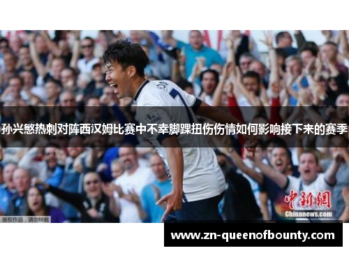 孙兴慜热刺对阵西汉姆比赛中不幸脚踝扭伤伤情如何影响接下来的赛季 孙兴慜热刺对阵西汉姆比赛中不幸脚踝扭伤伤情如何影响接下来的赛季