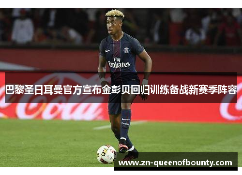 巴黎圣日耳曼官方宣布金彭贝回归训练备战新赛季阵容 巴黎圣日耳曼官方宣布金彭贝回归训练备战新赛季阵容