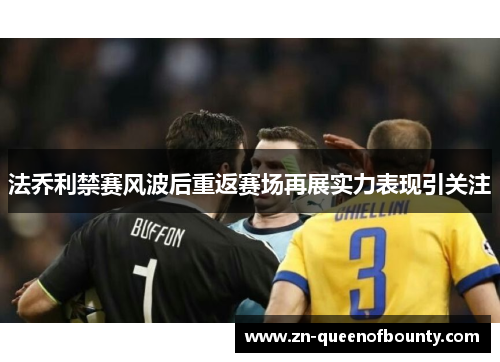 法乔利禁赛风波后重返赛场再展实力表现引关注 法乔利禁赛风波后重返赛场再展实力表现引关注