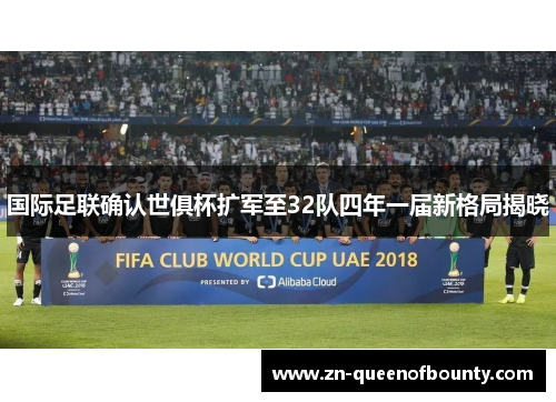 国际足联确认世俱杯扩军至32队四年一届新格局揭晓 国际足联确认世俱杯扩军至32队四年一届新格局揭晓
