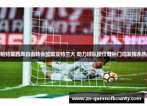 帕特里西奥自由转会加盟亚特兰大 助力球队担任替补门将发挥余热