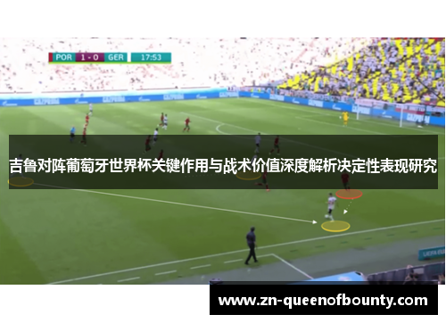 吉鲁对阵葡萄牙世界杯关键作用与战术价值深度解析决定性表现研究