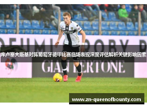 库卢塞夫斯基对阵葡萄牙德甲比赛临场表现深度评估解析关键影响因素 库卢塞夫斯基对阵葡萄牙德甲比赛临场表现深度评估解析关键影响因素