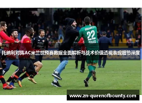 托纳利对阵AC米兰世预赛数据全面解析与战术价值透视表现细节深度