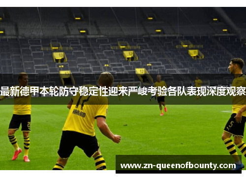 最新德甲本轮防守稳定性迎来严峻考验各队表现深度观察 最新德甲本轮防守稳定性迎来严峻考验各队表现深度观察