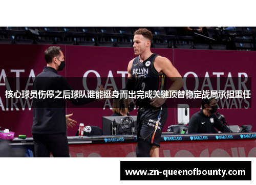 核心球员伤停之后球队谁能挺身而出完成关键顶替稳定战局承担重任 核心球员伤停之后球队谁能挺身而出完成关键顶替稳定战局承担重任